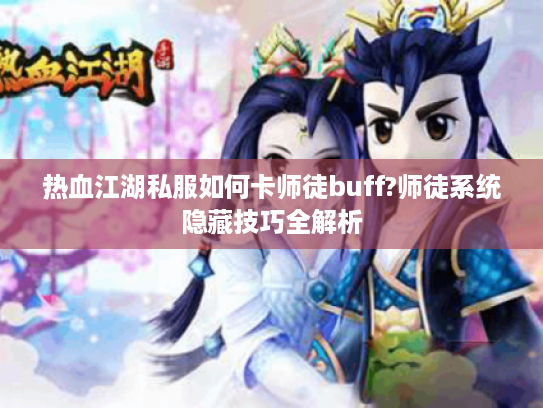 热血江湖私服如何卡师徒buff?师徒系统隐藏技巧全解析
