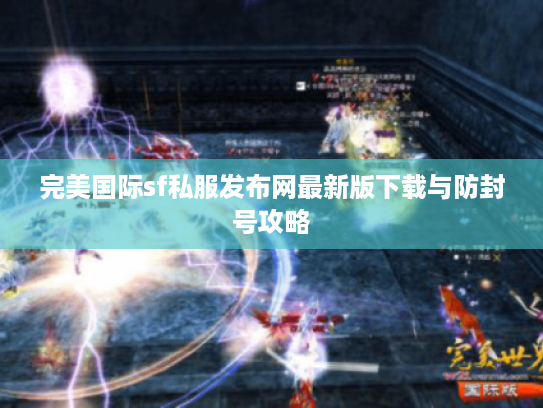 完美国际sf私服发布网最新版下载与防封号攻略