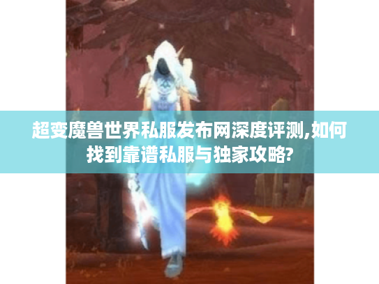 超变魔兽世界私服发布网深度评测,如何找到靠谱私服与独家攻略?