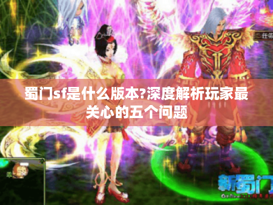 蜀门sf是什么版本?深度解析玩家最关心的五个问题