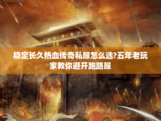 稳定长久热血传奇私服怎么选?五年老玩家教你避开跑路服 稳定长久热血传奇私服怎么选?五年老玩家教你避开跑路服