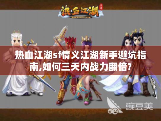 热血江湖sf情义江湖新手避坑指南,如何三天内战力翻倍?