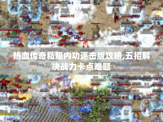 热血传奇私服内功连击版攻略,五招解决战力卡点难题 热血传奇私服内功连击版攻略,五招解决战力卡点难题