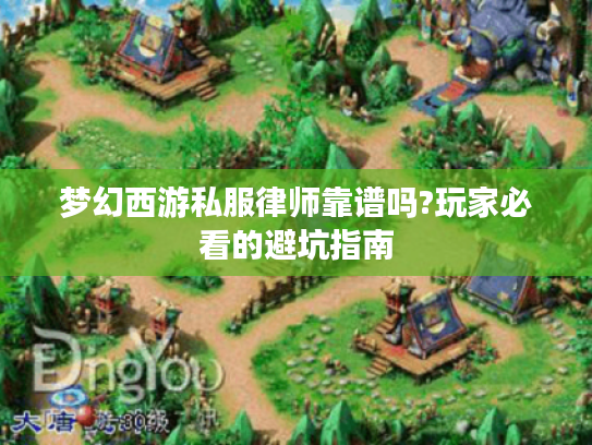 梦幻西游私服律师靠谱吗?玩家必看的避坑指南 梦幻西游私服律师靠谱吗?玩家必看的避坑指南