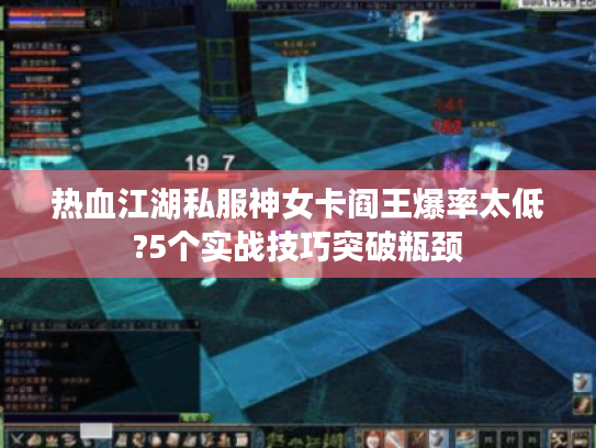 热血江湖私服神女卡阎王爆率太低?5个实战技巧突破瓶颈