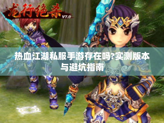 热血江湖私服手游存在吗?实测版本与避坑指南