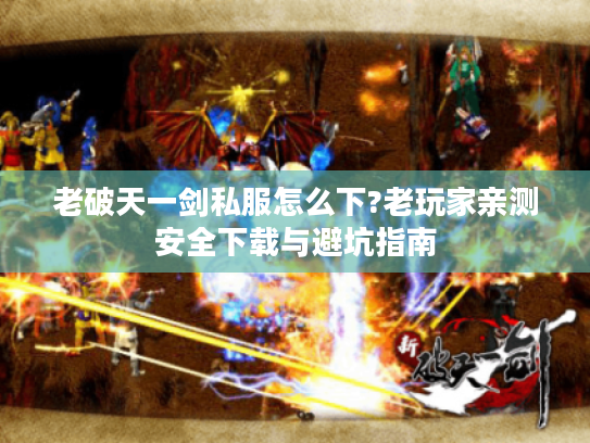 老破天一剑私服怎么下?老玩家亲测安全下载与避坑指南