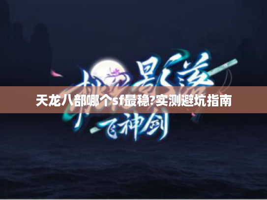 天龙八部哪个sf最稳?实测避坑指南