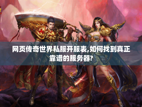 网页传奇世界私服开服表,如何找到真正靠谱的服务器?