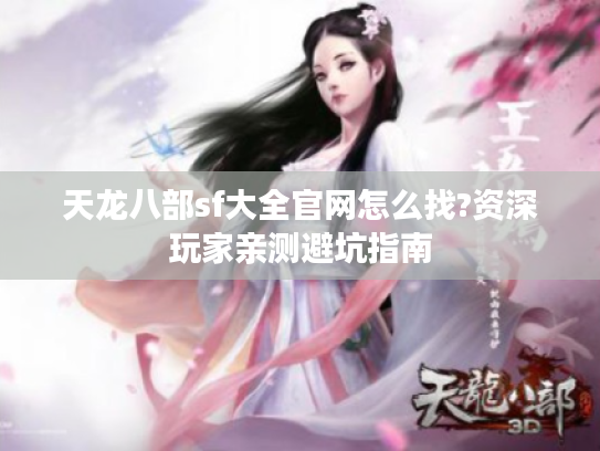 天龙八部sf大全官网怎么找?资深玩家亲测避坑指南