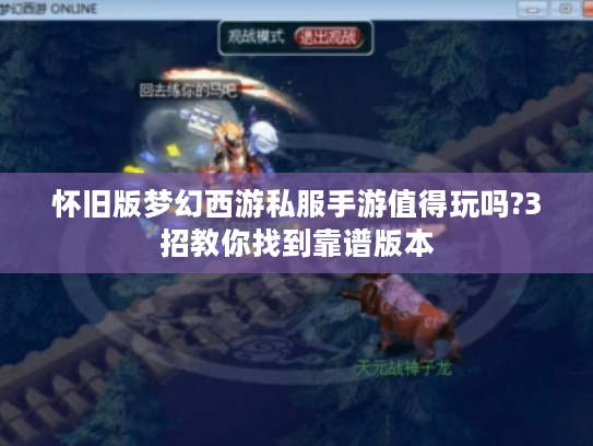 怀旧版梦幻西游私服手游值得玩吗?3招教你找到靠谱版本