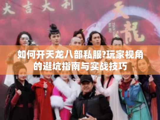 如何开天龙八部私服?玩家视角的避坑指南与实战技巧