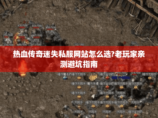 热血传奇迷失私服网站怎么选?老玩家亲测避坑指南