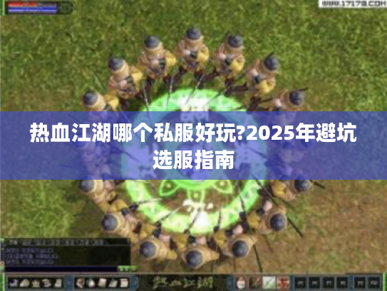 热血江湖哪个私服好玩?2025年避坑选服指南