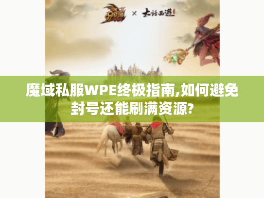 魔域私服WPE终极指南,如何避免封号还能刷满资源?