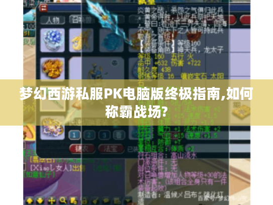 梦幻西游私服PK电脑版终极指南,如何称霸战场?