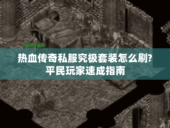 热血传奇私服究极套装怎么刷?平民玩家速成指南
