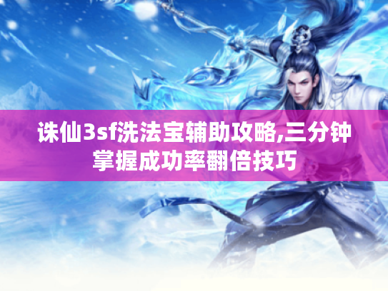 诛仙3sf洗法宝辅助攻略,三分钟掌握成功率翻倍技巧