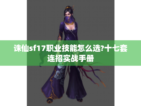 诛仙sf17职业技能怎么选?十七套连招实战手册