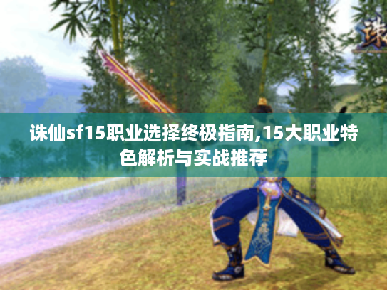 诛仙sf15职业选择终极指南,15大职业特色解析与实战推荐