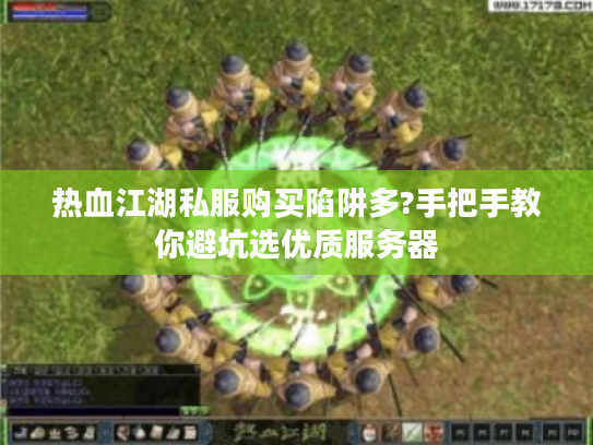 热血江湖私服购买陷阱多?手把手教你避坑选优质服务器