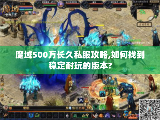 魔域500万长久私服攻略,如何找到稳定耐玩的版本? 魔域500万长久私服攻略,如何找到稳定耐玩的版本?