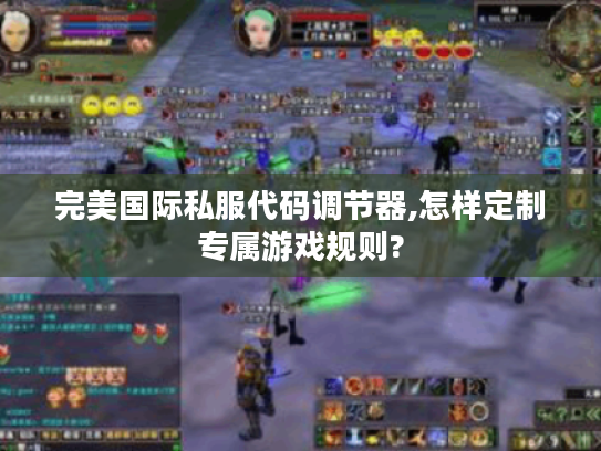 完美国际私服代码调节器,怎样定制专属游戏规则?