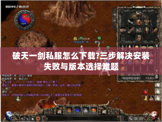 破天一剑私服怎么下载?三步解决安装失败与版本选择难题
