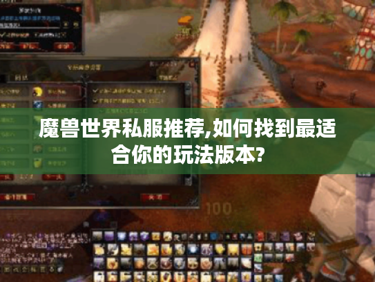 魔兽世界私服推荐,如何找到最适合你的玩法版本? 魔兽世界私服推荐,如何找到最适合你的玩法版本?