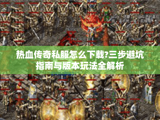 热血传奇私服怎么下载?三步避坑指南与版本玩法全解析