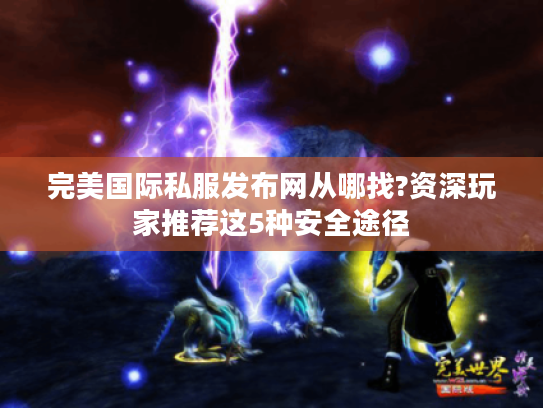 完美国际私服发布网从哪找?资深玩家推荐这5种安全途径