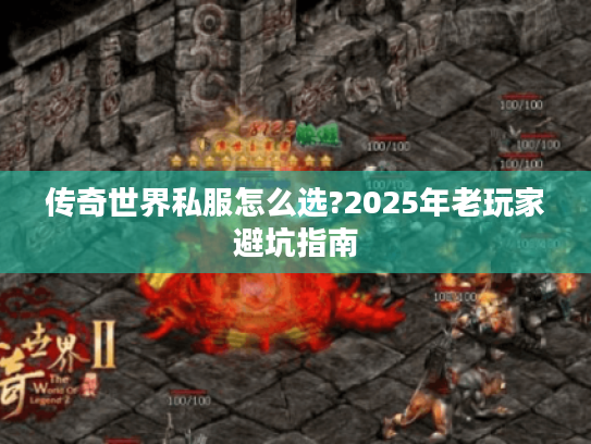 传奇世界私服怎么选?2025年老玩家避坑指南