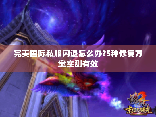 完美国际私服闪退怎么办?5种修复方案实测有效