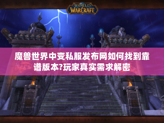 魔兽世界中变私服发布网如何找到靠谱版本?玩家真实需求解密