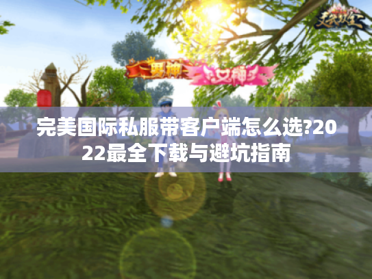 完美国际私服带客户端怎么选?2022最全下载与避坑指南