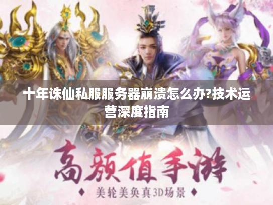 十年诛仙私服服务器崩溃怎么办?技术运营深度指南