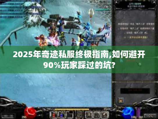 2025年奇迹私服终极指南,如何避开90%玩家踩过的坑?