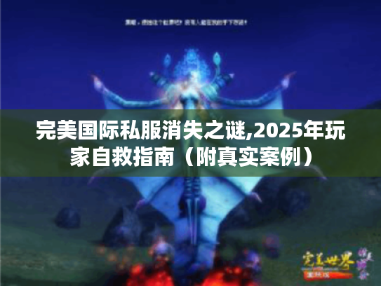 完美国际私服消失之谜,2025年玩家自救指南（附真实案例）