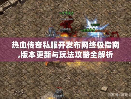 热血传奇私服开发布网终极指南,版本更新与玩法攻略全解析