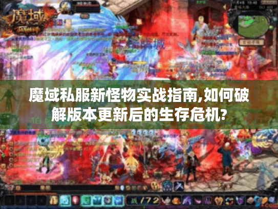 魔域私服新怪物实战指南,如何破解版本更新后的生存危机?