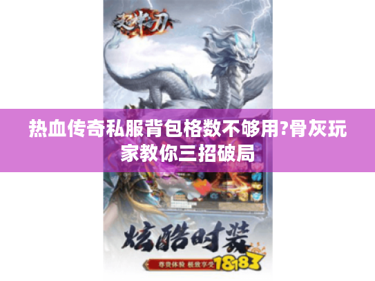 热血传奇私服背包格数不够用?骨灰玩家教你三招破局