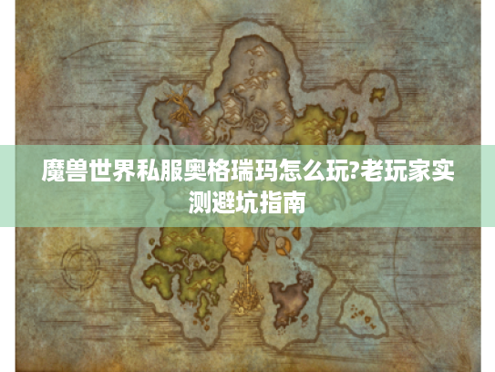 魔兽世界私服奥格瑞玛怎么玩?老玩家实测避坑指南