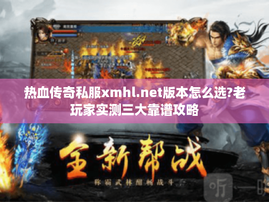 热血传奇私服xmhl.net版本怎么选?老玩家实测三大靠谱攻略