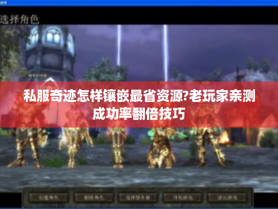 私服奇迹怎样镶嵌最省资源?老玩家亲测成功率翻倍技巧 私服奇迹怎样镶嵌最省资源?老玩家亲测成功率翻倍技巧