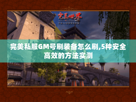 完美私服GM号刷装备怎么刷,5种安全高效的方法实测
