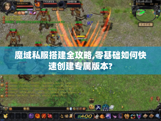 魔域私服搭建全攻略,零基础如何快速创建专属版本?