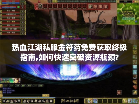 热血江湖私服金符药免费获取终极指南,如何快速突破资源瓶颈?