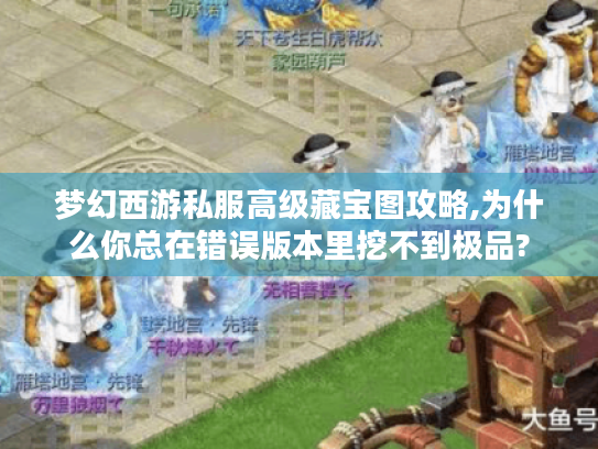 梦幻西游私服高级藏宝图攻略,为什么你总在错误版本里挖不到极品?
