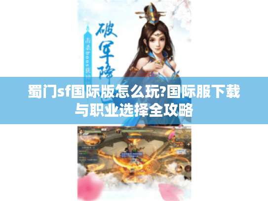 蜀门sf国际版怎么玩?国际服下载与职业选择全攻略