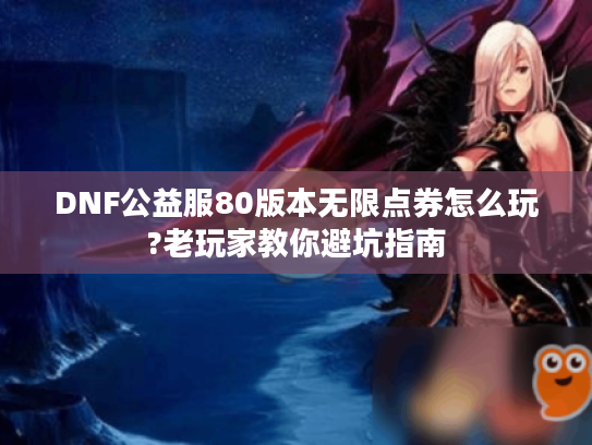 DNF公益服80版本无限点券怎么玩?老玩家教你避坑指南